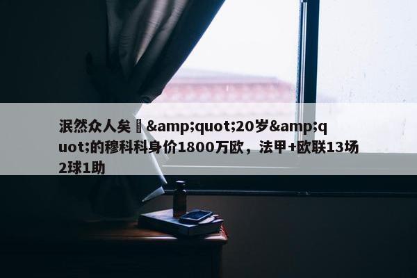 泯然众人矣❓&quot;20岁&quot;的穆科科身价1800万欧，法甲+欧联13场2球1助