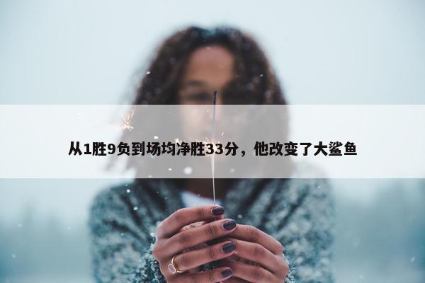 从1胜9负到场均净胜33分，他改变了大鲨鱼