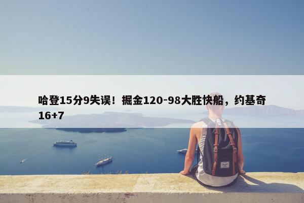 哈登15分9失误！掘金120-98大胜快船，约基奇16+7