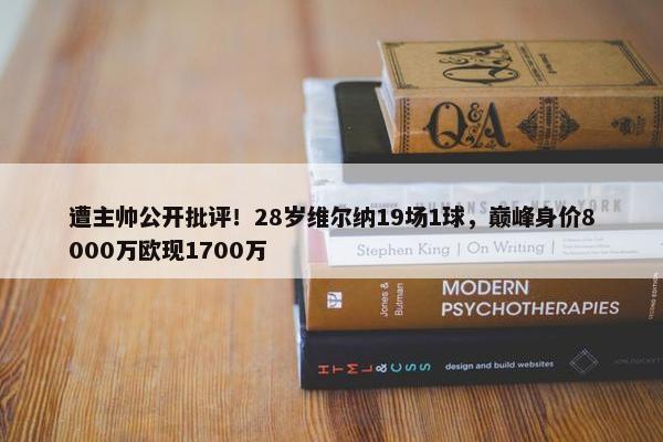 遭主帅公开批评！28岁维尔纳19场1球，巅峰身价8000万欧现1700万