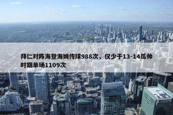 拜仁对阵海登海姆传球988次，仅少于13-14瓜帅时期单场1109次