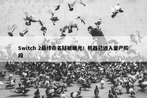 Switch 2最终命名疑被曝光！机器已进入量产阶段