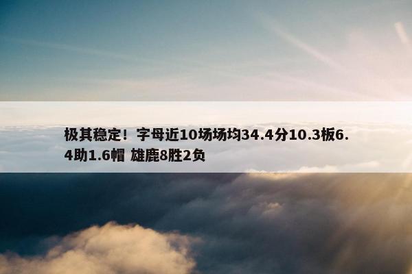 极其稳定！字母近10场场均34.4分10.3板6.4助1.6帽 雄鹿8胜2负