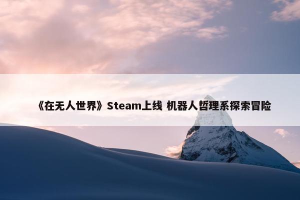 《在无人世界》Steam上线 机器人哲理系探索冒险