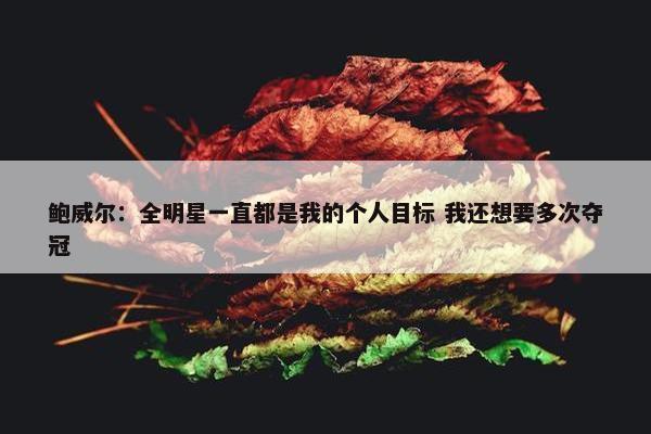 鲍威尔：全明星一直都是我的个人目标 我还想要多次夺冠