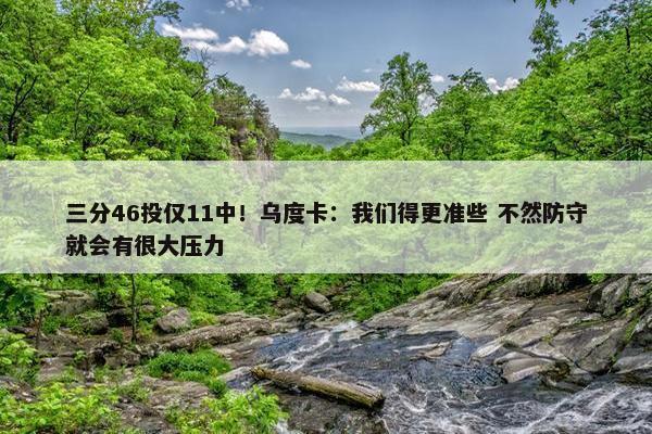 三分46投仅11中！乌度卡：我们得更准些 不然防守就会有很大压力