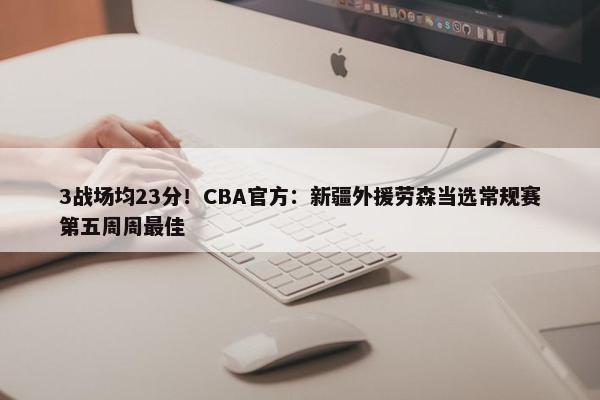 3战场均23分！CBA官方：新疆外援劳森当选常规赛第五周周最佳