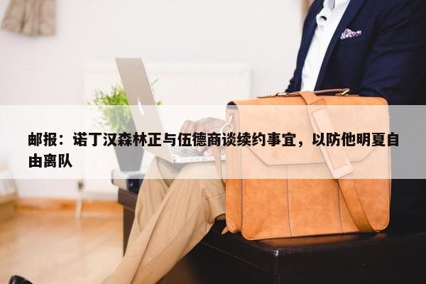 邮报：诺丁汉森林正与伍德商谈续约事宜，以防他明夏自由离队