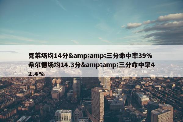 克莱场均14分&amp;三分命中率39% 希尔德场均14.3分&amp;三分命中率42.4%