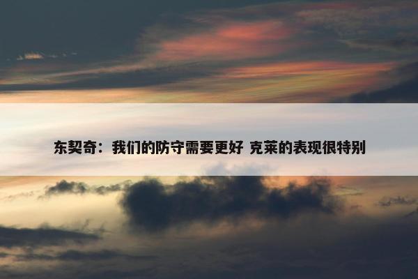 东契奇：我们的防守需要更好 克莱的表现很特别