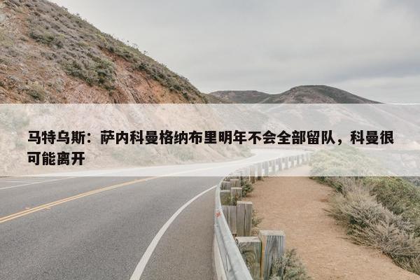 马特乌斯：萨内科曼格纳布里明年不会全部留队，科曼很可能离开