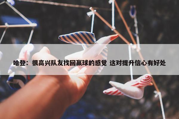 哈登：很高兴队友找回赢球的感觉 这对提升信心有好处