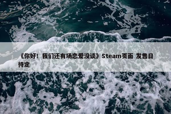 《你好！我们还有场恋爱没谈》Steam页面 发售日待定