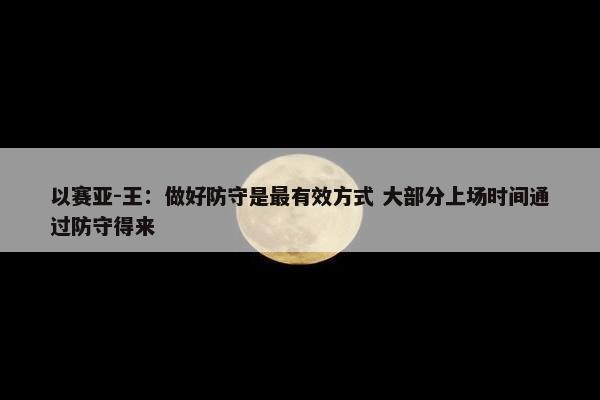 以赛亚-王：做好防守是最有效方式 大部分上场时间通过防守得来