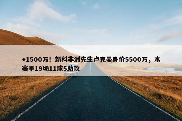 +1500万！新科非洲先生卢克曼身价5500万，本赛季19场11球5助攻