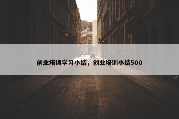 创业培训学习小结，创业培训小结500