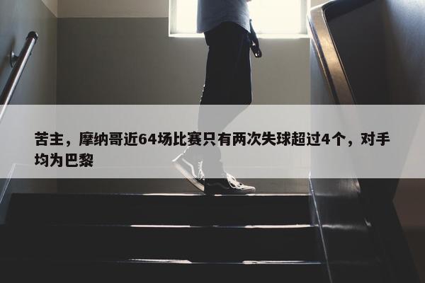 苦主，摩纳哥近64场比赛只有两次失球超过4个，对手均为巴黎