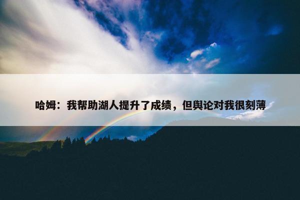 哈姆：我帮助湖人提升了成绩，但舆论对我很刻薄