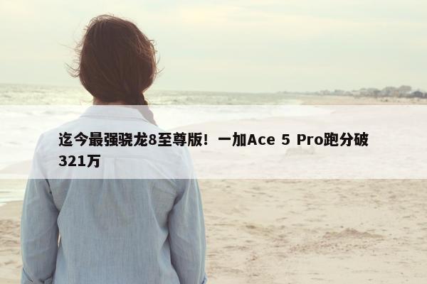 迄今最强骁龙8至尊版！一加Ace 5 Pro跑分破321万