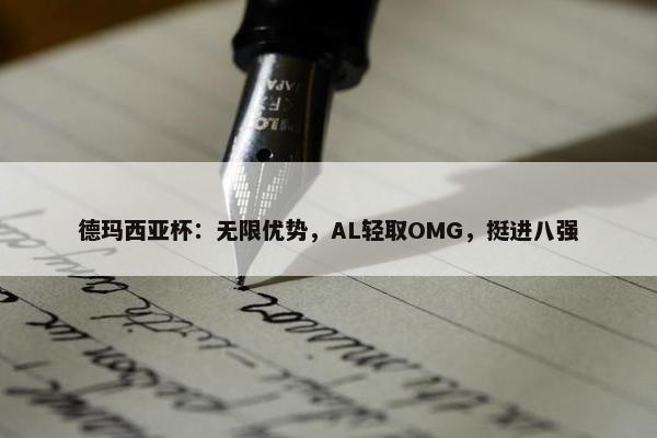 德玛西亚杯：无限优势，AL轻取OMG，挺进八强