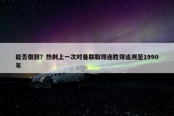 能否做到？热刺上一次对曼联取得连胜得追溯至1990年