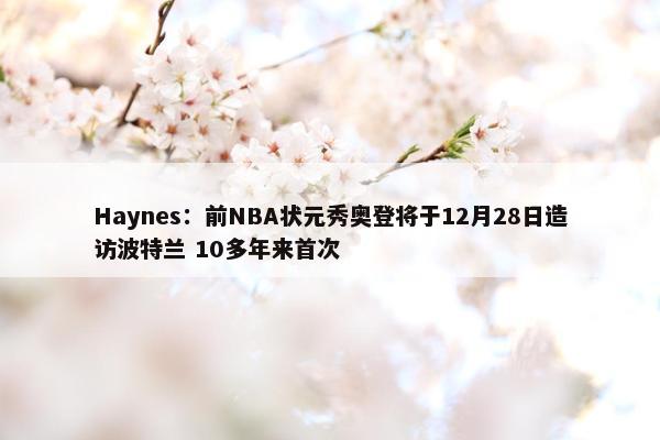 Haynes：前NBA状元秀奥登将于12月28日造访波特兰 10多年来首次