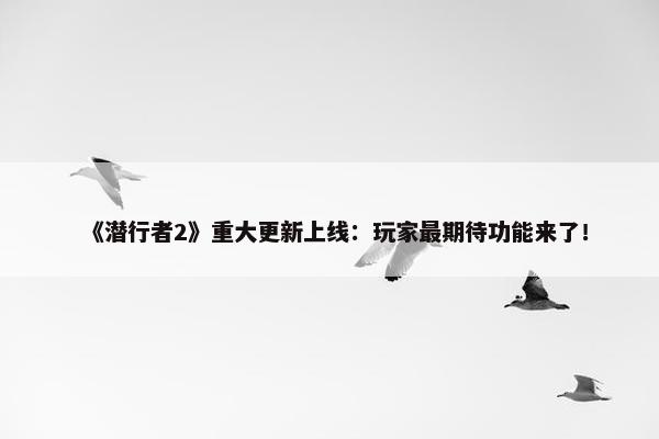 《潜行者2》重大更新上线：玩家最期待功能来了！