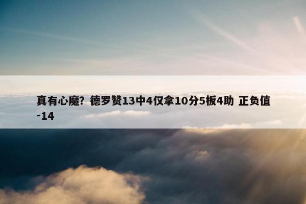 真有心魔？德罗赞13中4仅拿10分5板4助 正负值-14