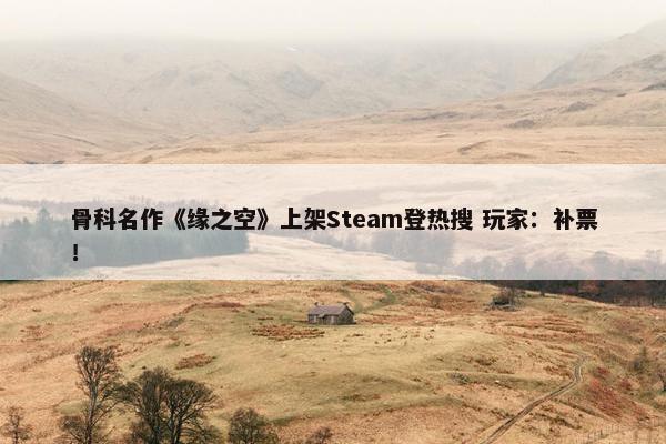 骨科名作《缘之空》上架Steam登热搜 玩家：补票！