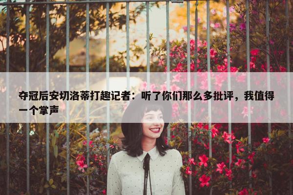 夺冠后安切洛蒂打趣记者：听了你们那么多批评，我值得一个掌声