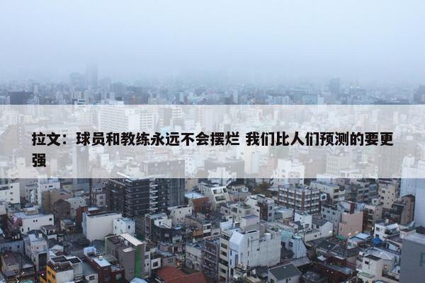 拉文：球员和教练永远不会摆烂 我们比人们预测的要更强