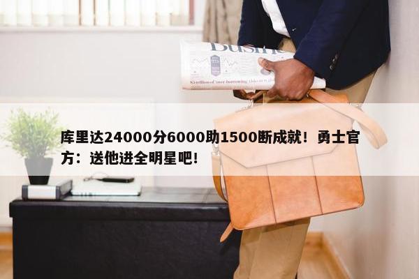 库里达24000分6000助1500断成就！勇士官方：送他进全明星吧！