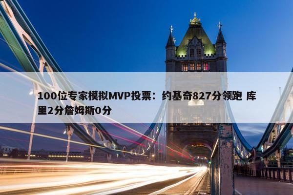 100位专家模拟MVP投票：约基奇827分领跑 库里2分詹姆斯0分