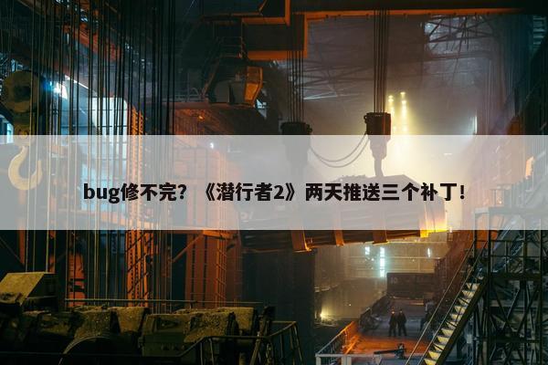 bug修不完？《潜行者2》两天推送三个补丁！