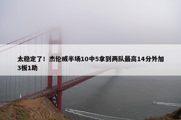 太稳定了！杰伦威半场10中5拿到两队最高14分外加3板1助