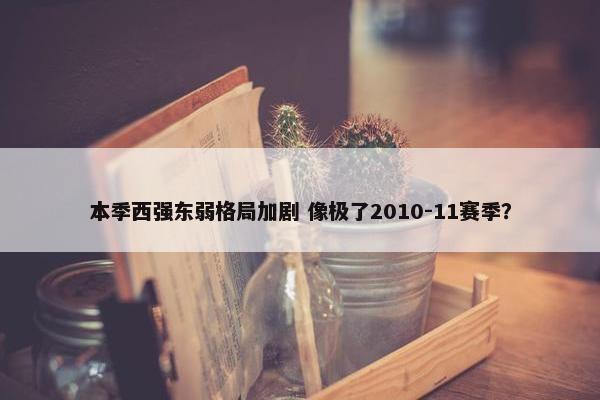 本季西强东弱格局加剧 像极了2010-11赛季？