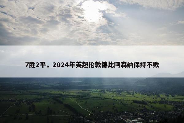 7胜2平，2024年英超伦敦德比阿森纳保持不败