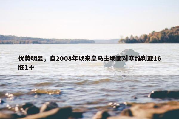 优势明显，自2008年以来皇马主场面对塞维利亚16胜1平