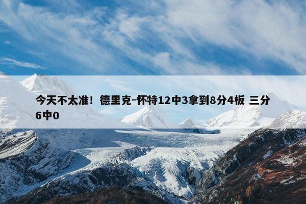 今天不太准！德里克-怀特12中3拿到8分4板 三分6中0