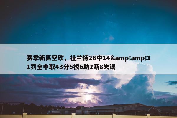 赛季新高空砍，杜兰特26中14&amp;11罚全中取43分5板6助2断8失误