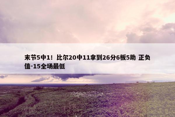 末节5中1！比尔20中11拿到26分6板5助 正负值-15全场最低