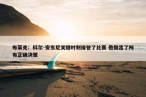 布莱克：科尔-安东尼关键时刻接管了比赛 他做出了所有正确决策