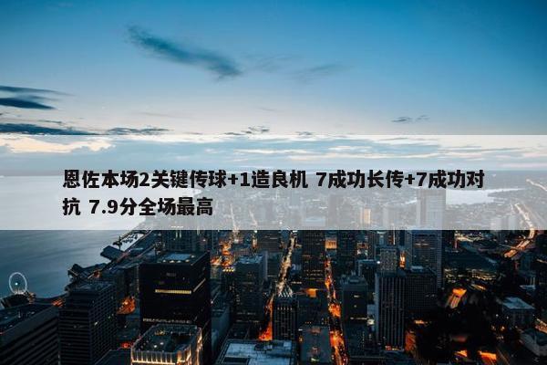 恩佐本场2关键传球+1造良机 7成功长传+7成功对抗 7.9分全场最高