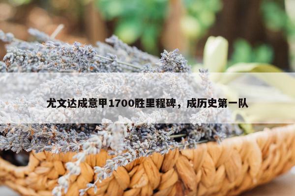 尤文达成意甲1700胜里程碑，成历史第一队