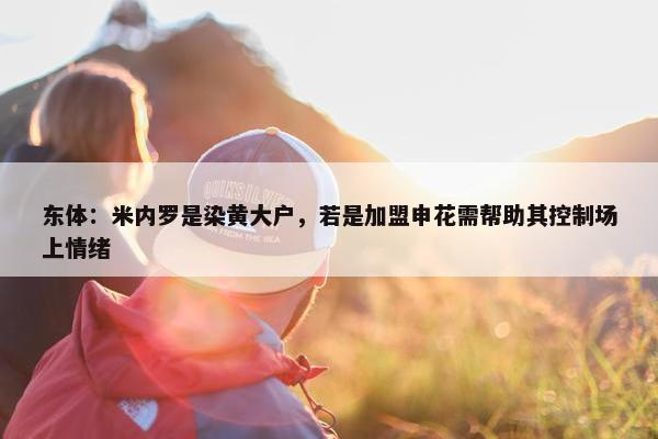 东体：米内罗是染黄大户，若是加盟申花需帮助其控制场上情绪