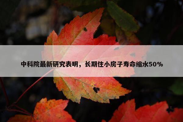 中科院最新研究表明，长期住小房子寿命缩水50%