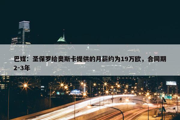 巴媒：圣保罗给奥斯卡提供的月薪约为19万欧，合同期2-3年