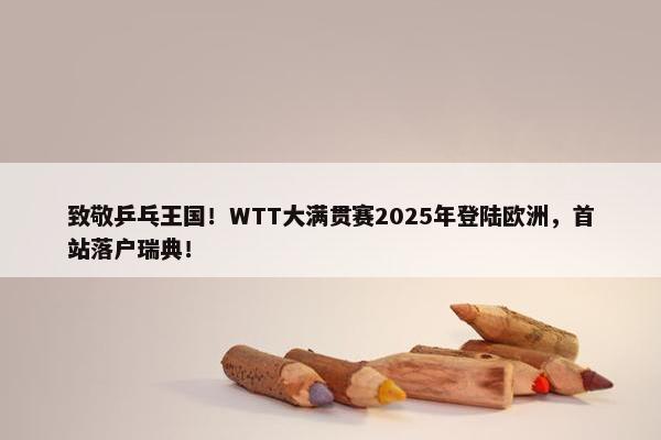 致敬乒乓王国！WTT大满贯赛2025年登陆欧洲，首站落户瑞典！