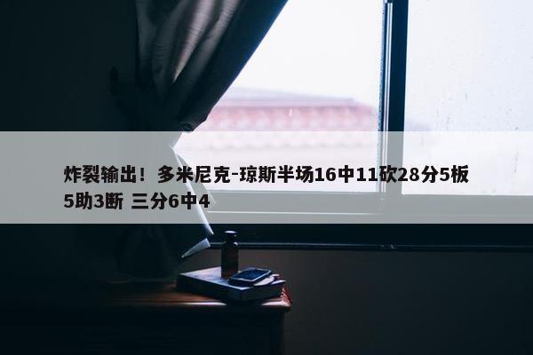 炸裂输出！多米尼克-琼斯半场16中11砍28分5板5助3断 三分6中4