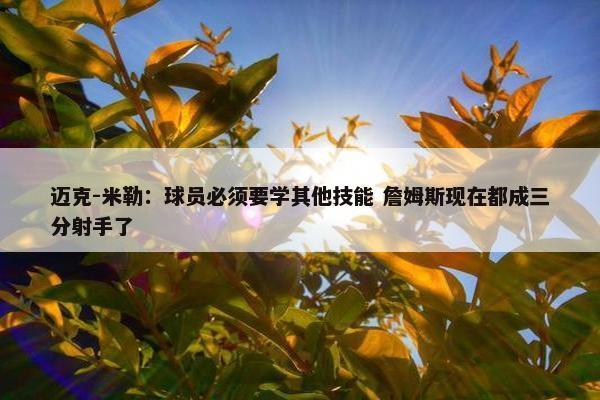 迈克-米勒：球员必须要学其他技能 詹姆斯现在都成三分射手了